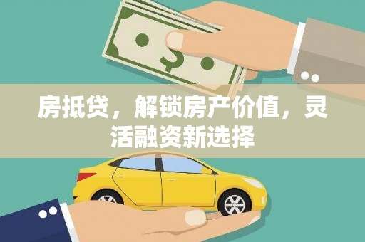 得荣房抵贷，解锁房产价值，灵活融资新选择