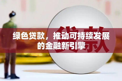 得荣绿色贷款，推动可持续发展的金融新引擎