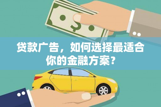 得荣贷款广告，如何选择最适合你的金融方案？