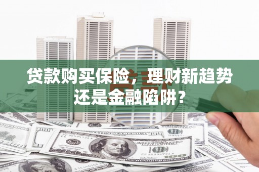 得荣贷款购买保险，理财新趋势还是金融陷阱？