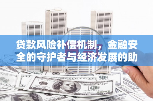 得荣贷款风险补偿机制，金融安全的守护者与经济发展的助推器
