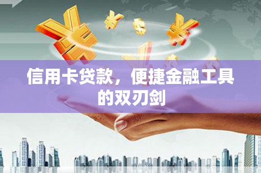 得荣信用卡贷款，便捷金融工具的双刃剑