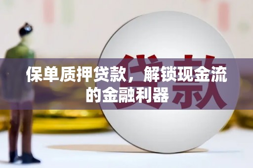 得荣保单质押贷款，解锁现金流的金融利器