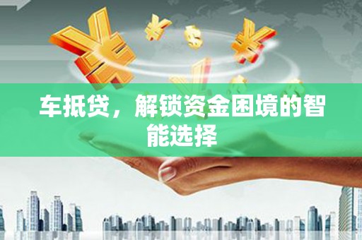 得荣车抵贷，解锁资金困境的智能选择