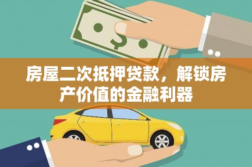 得荣房屋二次抵押贷款，解锁房产价值的金融利器