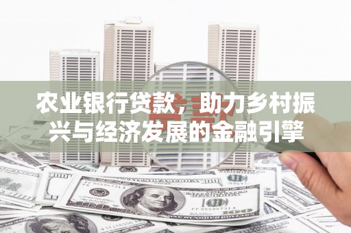 得荣农业银行贷款，助力乡村振兴与经济发展的金融引擎