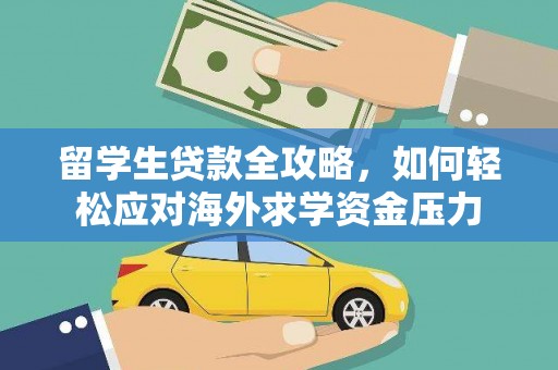 得荣留学生贷款全攻略，如何轻松应对海外求学资金压力