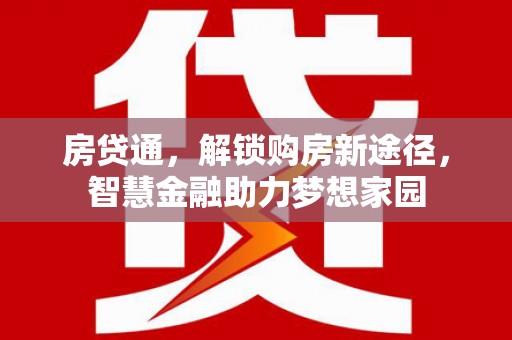 得荣房贷通，解锁购房新途径，智慧金融助力梦想家园