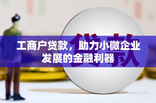 得荣工商户贷款，助力小微企业发展的金融利器