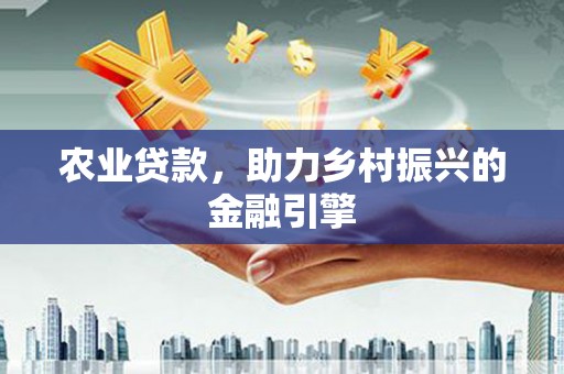 得荣农业贷款，助力乡村振兴的金融引擎