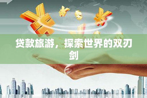 得荣贷款旅游，探索世界的双刃剑