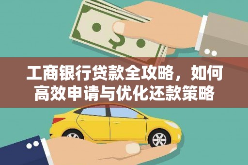得荣工商银行贷款全攻略，如何高效申请与优化还款策略