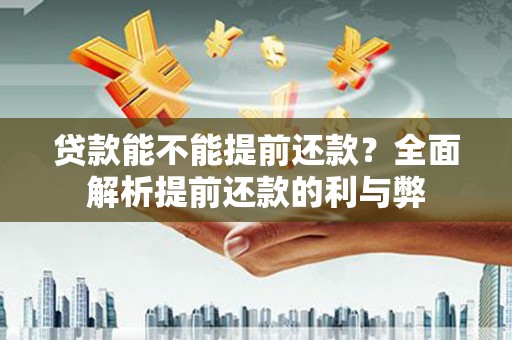 得荣贷款能不能提前还款？全面解析提前还款的利与弊