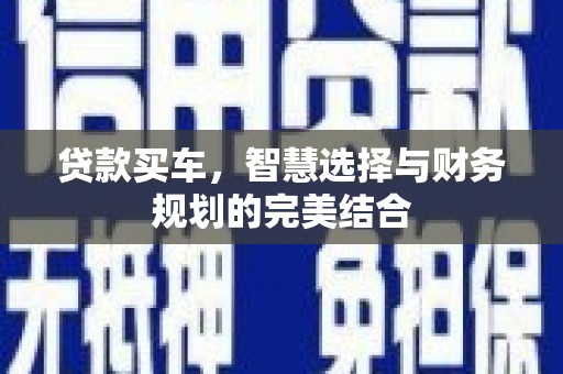 得荣贷款买车，智慧选择与财务规划的完美结合