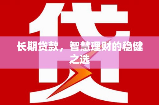 得荣长期贷款，智慧理财的稳健之选