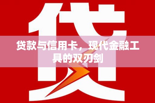 得荣贷款与信用卡，现代金融工具的双刃剑