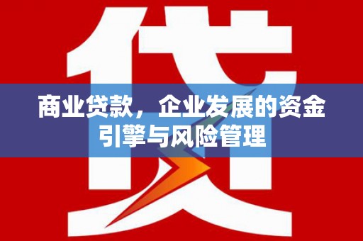 得荣商业贷款，企业发展的资金引擎与风险管理