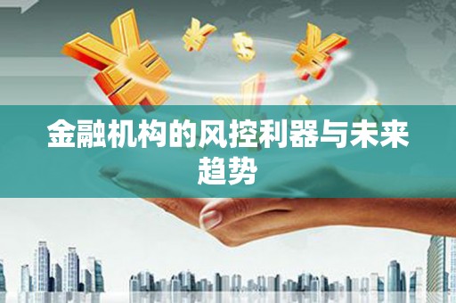 得荣金融机构的风控利器与未来趋势