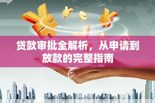 得荣贷款审批全解析，从申请到放款的完整指南