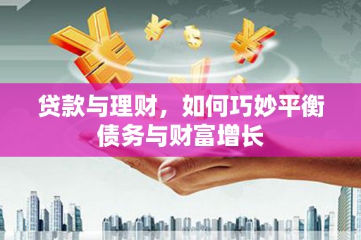 得荣贷款与理财，如何巧妙平衡债务与财富增长