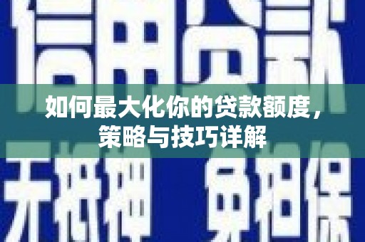 得荣如何最大化你的贷款额度，策略与技巧详解
