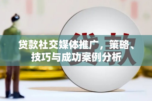 得荣贷款社交媒体推广，策略、技巧与成功案例分析