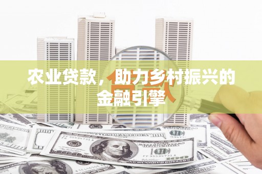 得荣农业贷款，助力乡村振兴的金融引擎