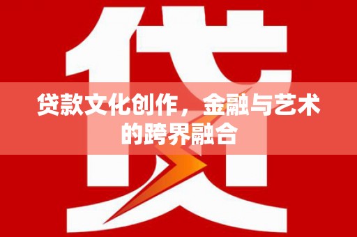 得荣贷款文化创作，金融与艺术的跨界融合