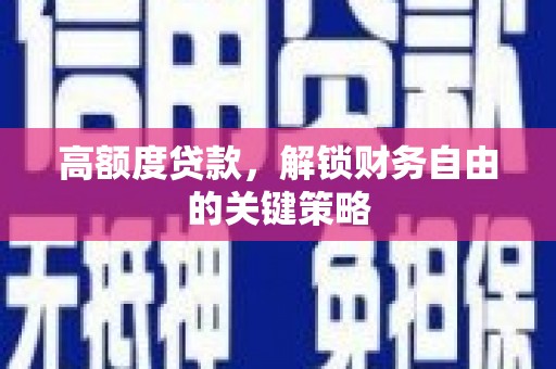 得荣高额度贷款，解锁财务自由的关键策略