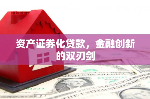 得荣资产证券化贷款，金融创新的双刃剑