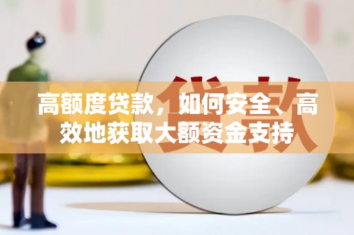 得荣高额度贷款，如何安全、高效地获取大额资金支持
