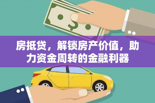 得荣房抵贷，解锁房产价值，助力资金周转的金融利器