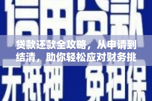 得荣贷款还款全攻略，从申请到结清，助你轻松应对财务挑战