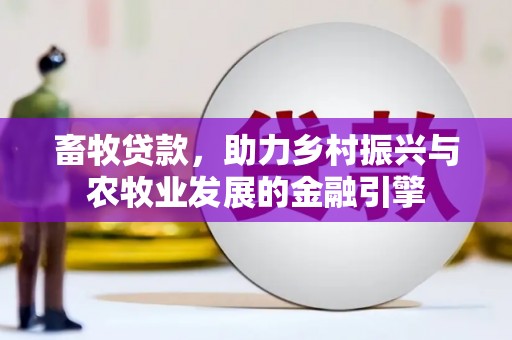 得荣畜牧贷款，助力乡村振兴与农牧业发展的金融引擎