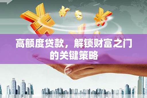 得荣高额度贷款，解锁财富之门的关键策略