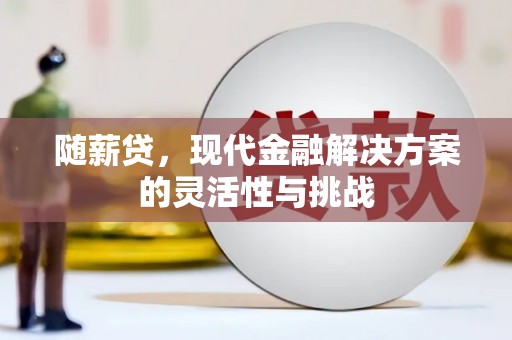 得荣随薪贷，现代金融解决方案的灵活性与挑战