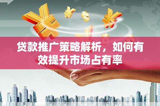 得荣贷款推广策略解析，如何有效提升市场占有率