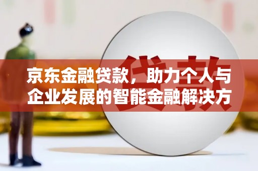 得荣京东金融贷款，助力个人与企业发展的智能金融解决方案