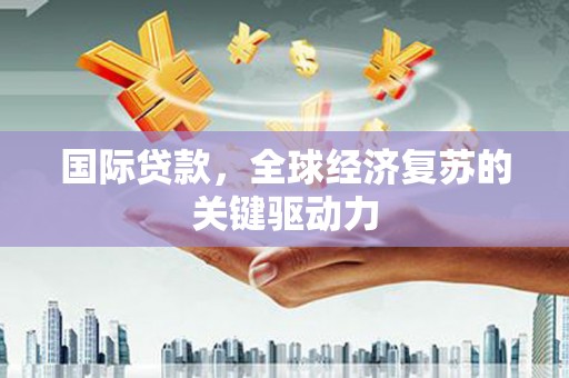 得荣国际贷款，全球经济复苏的关键驱动力