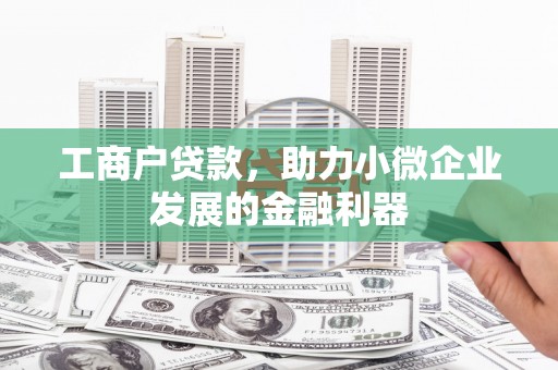得荣工商户贷款，助力小微企业发展的金融利器