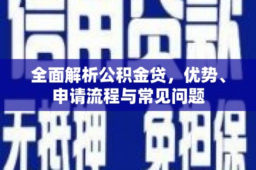 得荣全面解析公积金贷，优势、申请流程与常见问题