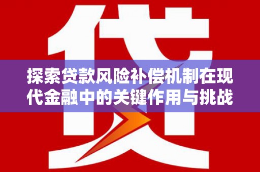 得荣探索贷款风险补偿机制在现代金融中的关键作用与挑战