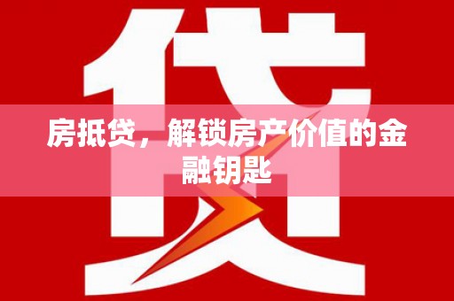 得荣房抵贷，解锁房产价值的金融钥匙