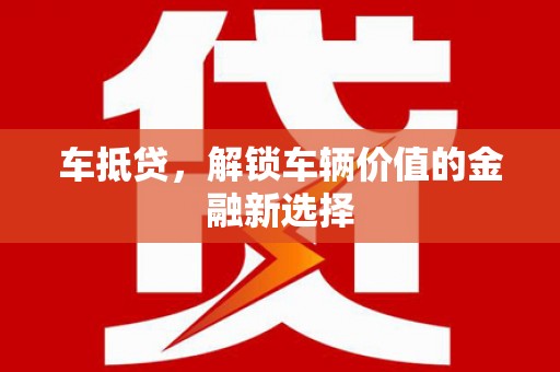 得荣车抵贷，解锁车辆价值的金融新选择