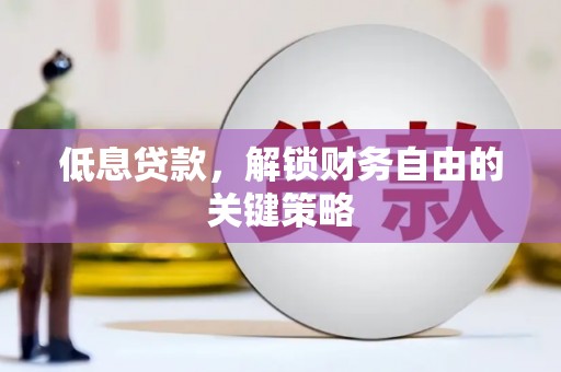 得荣低息贷款，解锁财务自由的关键策略