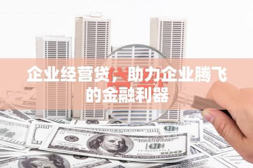 得荣企业经营贷，助力企业腾飞的金融利器