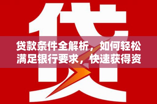 得荣贷款条件全解析，如何轻松满足银行要求，快速获得资金支持