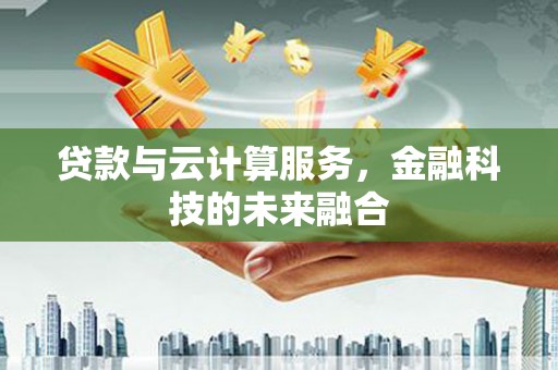 得荣贷款与云计算服务，金融科技的未来融合
