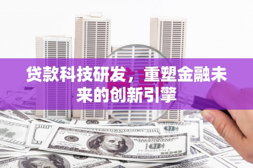 得荣贷款科技研发，重塑金融未来的创新引擎