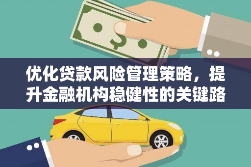 得荣优化贷款风险管理策略，提升金融机构稳健性的关键路径